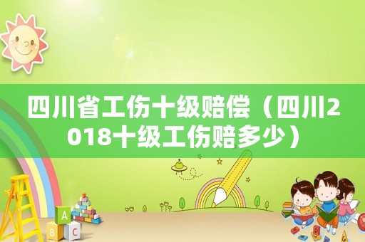 四川省工傷十級(jí)賠償（四川2018十級(jí)工傷賠多少）