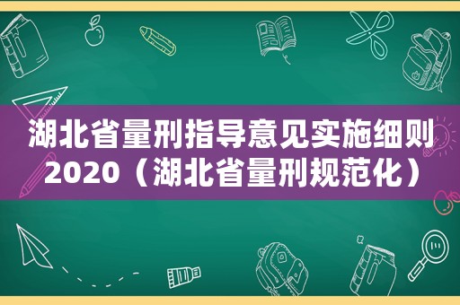 湖北省量刑指導意見實施細則2020（湖北省量刑規范化）