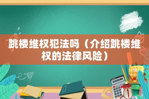 跳樓維權(quán)犯法嗎（介紹跳樓維權(quán)的法律風(fēng)險(xiǎn)）