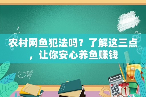 農(nóng)村網(wǎng)魚犯法嗎？了解這三點(diǎn)，讓你安心養(yǎng)魚賺錢