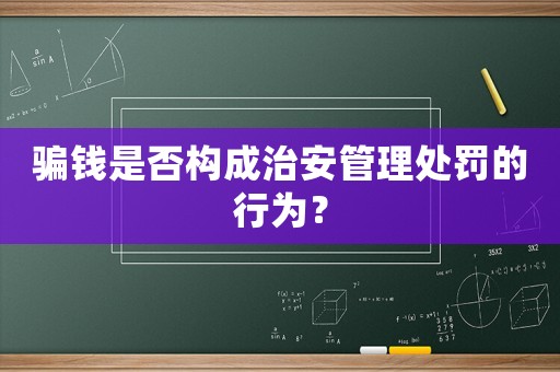 騙錢是否構(gòu)成治安管理處罰的行為？