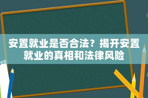 安置就業(yè)是否合法？揭開安置就業(yè)的真相和法律風險