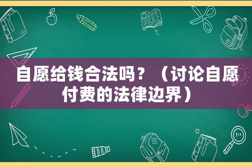 自愿給錢合法嗎？（討論自愿付費(fèi)的法律邊界）