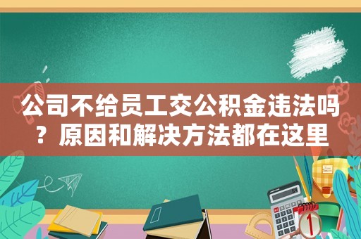 公司不給員工交公積金違法嗎？原因和解決方法都在這里