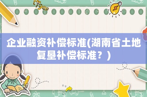 企業融資補償標準(湖南省土地復墾補償標準？)