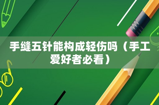 手縫五針能構(gòu)成輕傷嗎（手工愛好者必看）