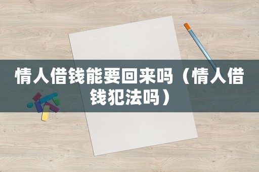 情人借錢能要回來嗎（情人借錢犯法嗎）