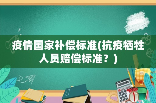 疫情國家補償標準(抗疫犧牲人員賠償標準？)