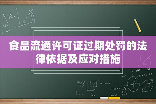 食品流通許可證過期處罰的法律依據及應對措施