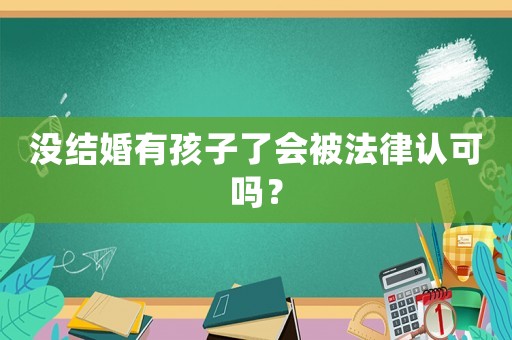沒結婚有孩子了會被法律認可嗎？