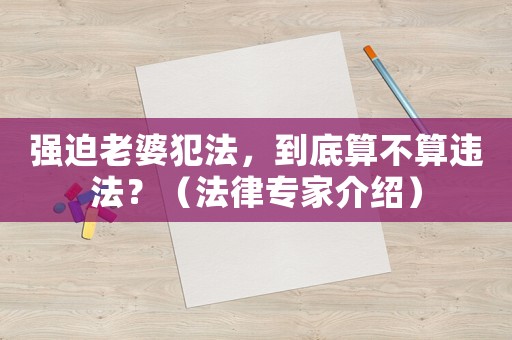 強迫老婆犯法，到底算不算違法？（法律專家介紹）