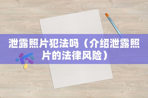 泄露照片犯法嗎（介紹泄露照片的法律風險）