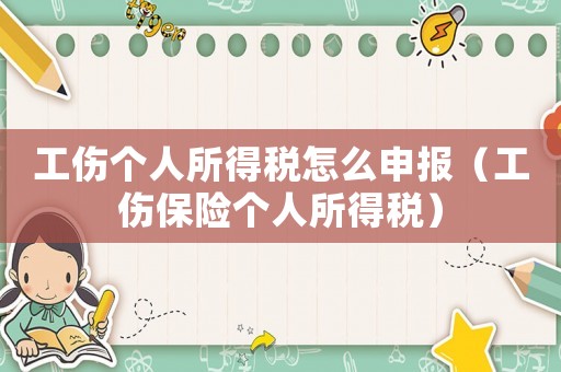 工傷個人所得稅怎么申報（工傷保險個人所得稅）