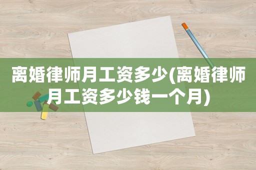 離婚律師月工資多少(離婚律師月工資多少錢一個月)