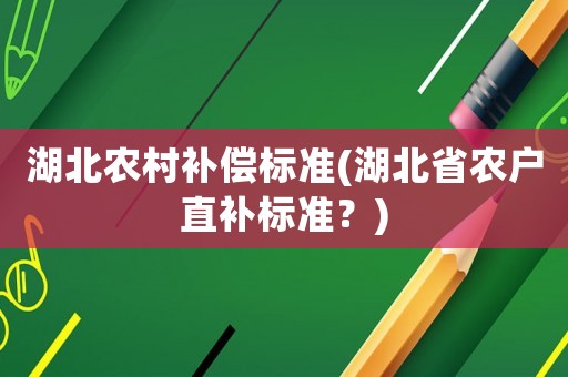 湖北農(nóng)村補償標準(湖北省農(nóng)戶直補標準？)