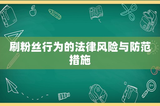 刷粉絲行為的法律風險與防范措施