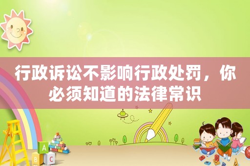 行政訴訟不影響行政處罰，你必須知道的法律常識