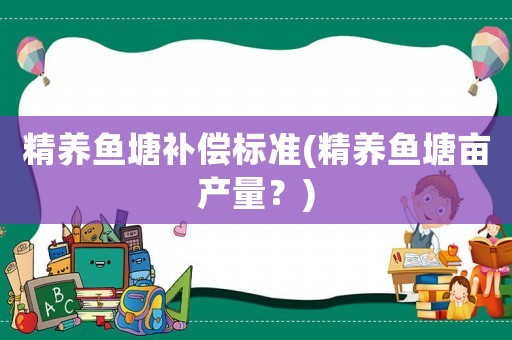精養魚塘補償標準(精養魚塘畝產量？)