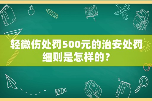 輕微傷處罰500元的治安處罰細則是怎樣的？