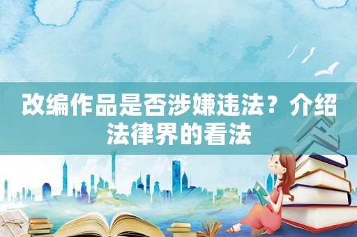 改編作品是否涉嫌違法？介紹法律界的看法