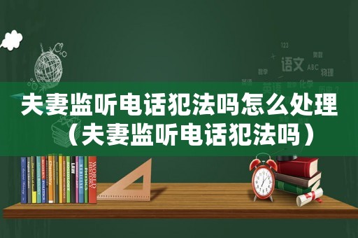 夫妻監聽電話犯法嗎怎么處理（夫妻監聽電話犯法嗎）