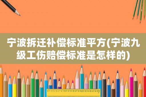 寧波拆遷補償標準平方(寧波九級工傷賠償標準是怎樣的)
