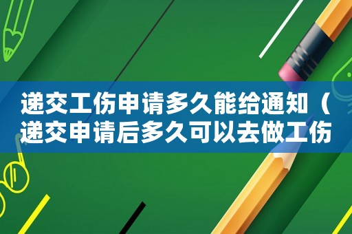遞交工傷申請多久能給通知（遞交申請后多久可以去做工傷鑒定）