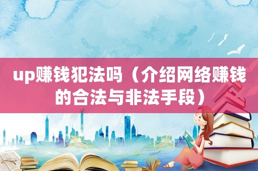 up賺錢犯法嗎（介紹網(wǎng)絡賺錢的合法與非法手段）