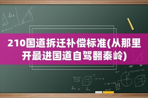 210國(guó)道拆遷補(bǔ)償標(biāo)準(zhǔn)(從那里開(kāi)最進(jìn)國(guó)道自駕翻秦嶺)
