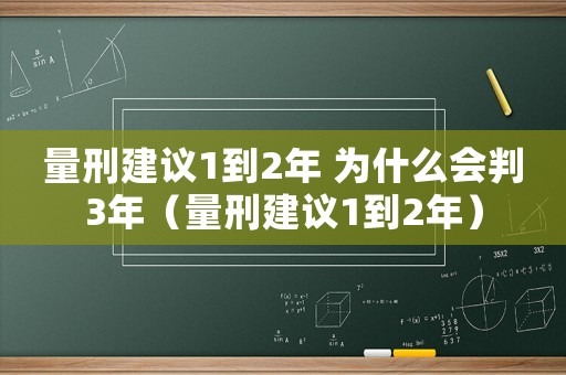 量刑建議1到2年 為什么會判3年（量刑建議1到2年）