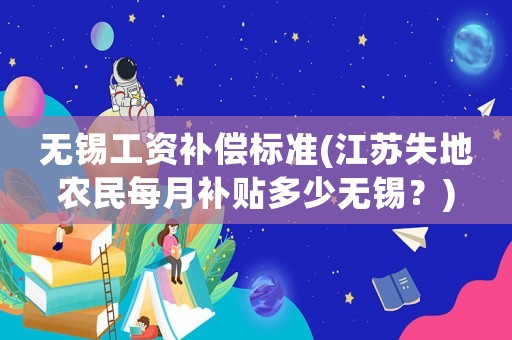 無錫工資補償標準(江蘇失地農民每月補貼多少無錫？)