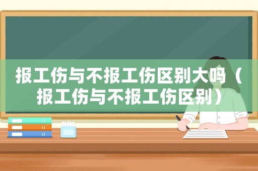 報工傷與不報工傷區別大嗎（報工傷與不報工傷區別）