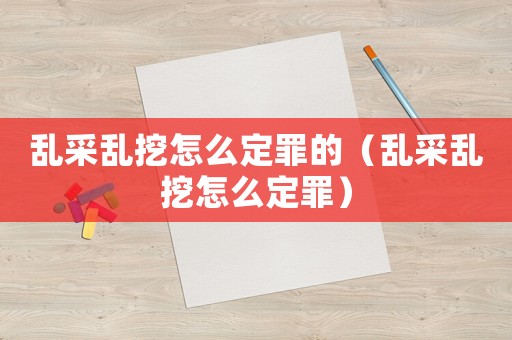 亂采亂挖怎么定罪的（亂采亂挖怎么定罪）