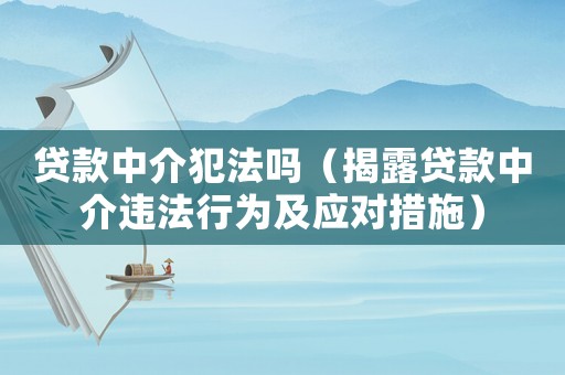 貸款中介犯法嗎（揭露貸款中介違法行為及應對措施）