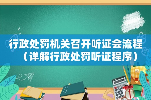 行政處罰機關召開聽證會流程（詳解行政處罰聽證程序）