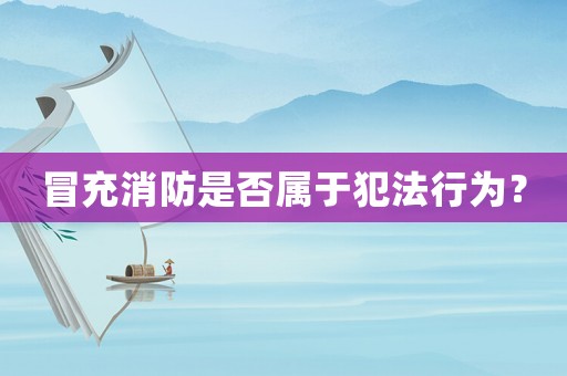 冒充消防是否屬于犯法行為？