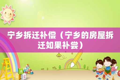 寧鄉拆遷補償（寧鄉的房屋拆遷如果補嘗）