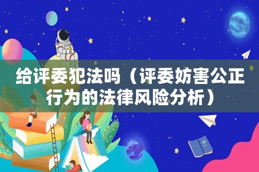 給評委犯法嗎（評委妨害公正行為的法律風險分析）