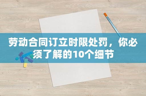 勞動合同訂立時限處罰，你必須了解的10個細節