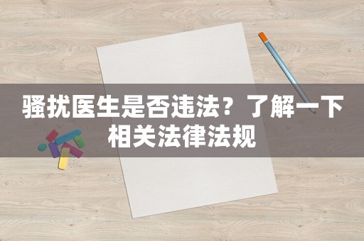 騷擾醫生是否違法？了解一下相關法律法規