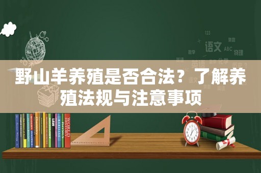 野山羊養殖是否合法？了解養殖法規與注意事項