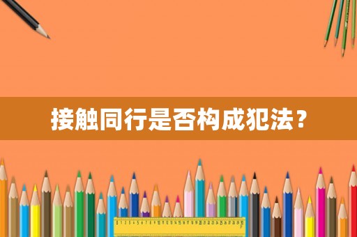 接觸同行是否構(gòu)成犯法？
