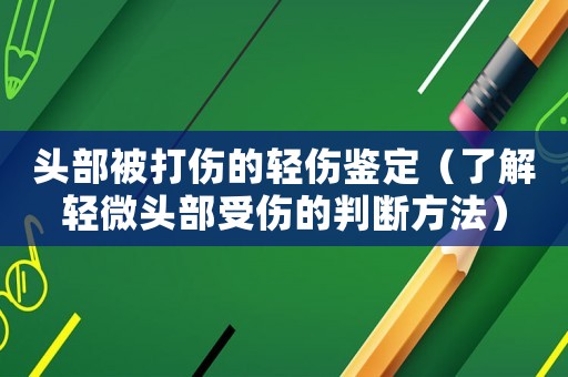 頭部被打傷的輕傷鑒定（了解輕微頭部受傷的判斷方法）