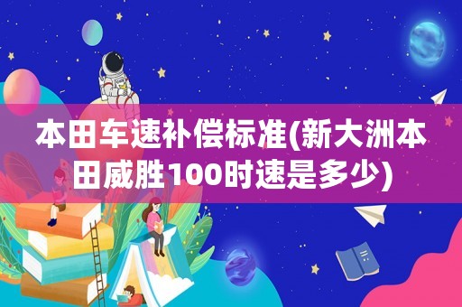 本田車速補償標準(新大洲本田威勝100時速是多少)