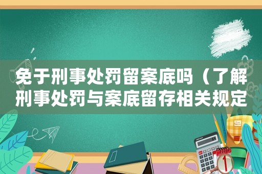 免于刑事處罰留案底嗎（了解刑事處罰與案底留存相關規定）