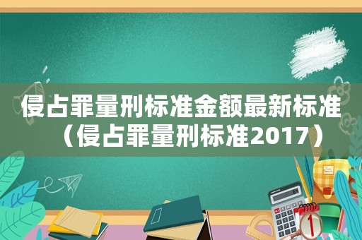 侵占罪量刑標(biāo)準(zhǔn)金額最新標(biāo)準(zhǔn)（侵占罪量刑標(biāo)準(zhǔn)2017）