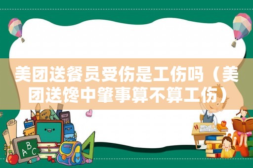 美團送餐員受傷是工傷嗎（美團送饞中肇事算不算工傷）