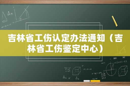 吉林省工傷認定辦法通知（吉林省工傷鑒定中心）