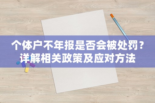 個體戶不年報是否會被處罰？詳解相關(guān)政策及應(yīng)對方法