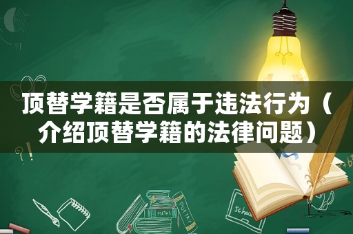 頂替學籍是否屬于違法行為（介紹頂替學籍的法律問題）